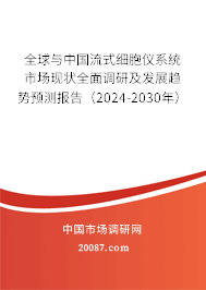 全球与中国流式细胞仪系统市场现状全面调研及发展趋势预测报告（2024-2030年）