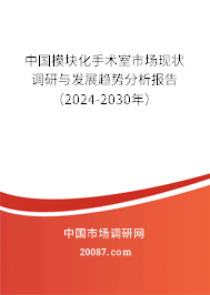 中国模块化手术室市场现状调研与发展趋势分析报告（2024-2030年）