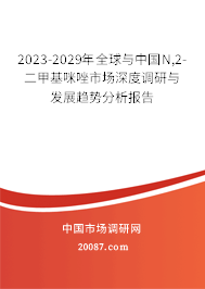 2023-2029年全球与中国N,2-二甲基咪唑市场深度调研与发展趋势分析报告