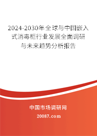 2024-2030年全球与中国嵌入式消毒柜行业发展全面调研与未来趋势分析报告