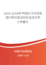 2024-2030年中国全汁白葡萄酒市场深度调研及发展前景分析报告