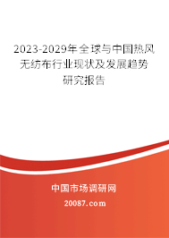 2023-2029年全球与中国热风无纺布行业现状及发展趋势研究报告