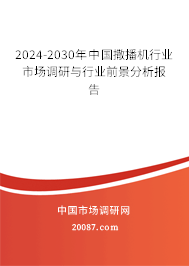 2024-2030年中国撒播机行业市场调研与行业前景分析报告