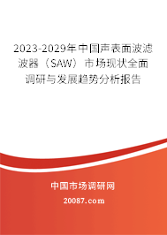 2023-2029年中国声表面波滤波器（SAW）市场现状全面调研与发展趋势分析报告