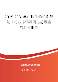 2025-2031年中国生物识别智能卡行业市场调研与前景趋势分析报告 2025-2031年中国生物识别智能卡行业市场调研与前景趋势分析报告