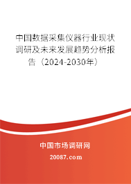 中国数据采集仪器行业现状调研及未来发展趋势分析报告（2024-2030年）