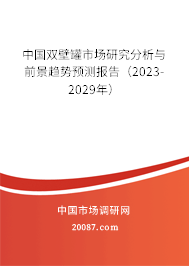 中国双壁罐市场研究分析与前景趋势预测报告（2023-2029年）