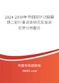 2024-2030年中国双环己酮草酰二腙行业调查研究及发展前景分析报告