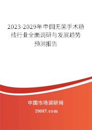 2023-2029年中国无菌手术肠线行业全面调研与发展趋势预测报告