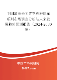 中国蓄电池固定平板搬运车系列市场调查分析与未来发展趋势预测报告（2024-2030年）