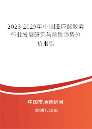 2023-2029年中国亚麻酸胶囊行业发展研究与前景趋势分析报告