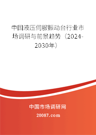 中国液压伺服振动台行业市场调研与前景趋势（2024-2030年）