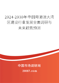 2024-2030年中国粤港澳大湾区建设行业发展全面调研与未来趋势预测