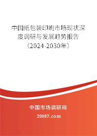 中国纸包装印刷市场现状深度调研与发展趋势报告（2024-2030年）