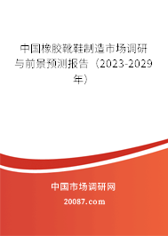 中国橡胶靴鞋制造市场调研与前景预测报告（2023-2029年）