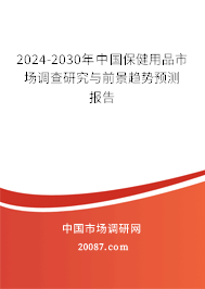 2024-2030年中国保健用品市场调查研究与前景趋势预测报告