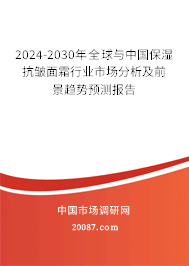 2024-2030年全球与中国保湿抗皱面霜行业市场分析及前景趋势预测报告