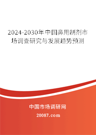 2024-2030年中国鼻用制剂市场调查研究与发展趋势预测