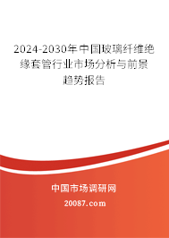 2024-2030年中国玻璃纤维绝缘套管行业市场分析与前景趋势报告