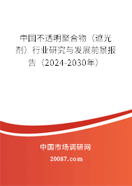 中国不透明聚合物（遮光剂）行业研究与发展前景报告（2024-2030年）