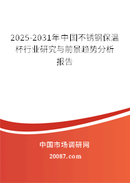 2025-2031年中国不锈钢保温杯行业研究与前景趋势分析报告 2025-2031年中国不锈钢保温杯行业研究与前景趋势分析报告
