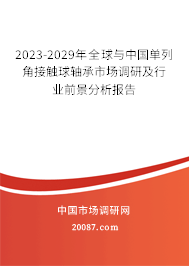 2023-2029年全球与中国单列角接触球轴承市场调研及行业前景分析报告