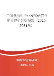 中国低纳盐行业发展研究与前景趋势分析报告(2025-2031年) 中国低纳盐行业发展研究与前景趋势分析报告(2025-2031年)