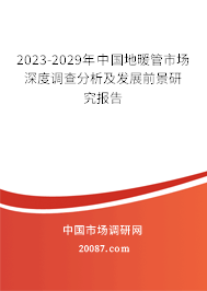 2023-2029年中国地暖管市场深度调查分析及发展前景研究报告