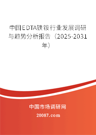 中国EDTA铁铵行业发展调研与趋势分析报告(2025-2031年) 中国EDTA铁铵行业发展调研与趋势分析报告(2025-2031年)