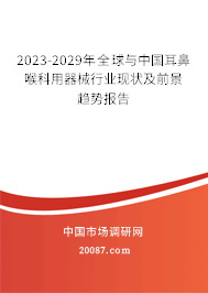 2023-2029年全球与中国耳鼻喉科用器械行业现状及前景趋势报告