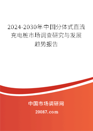 2024-2030年中国分体式直流充电桩市场调查研究与发展趋势报告