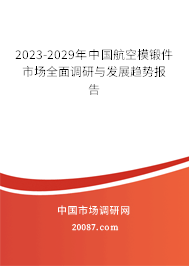 2023-2029年中国航空模锻件市场全面调研与发展趋势报告