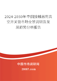 2024-2030年中国接触器用真空开关管市场全景调研及发展趋势分析报告