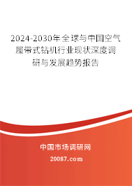 2024-2030年全球与中国空气履带式钻机行业现状深度调研与发展趋势报告