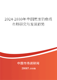 2024-2030年中国尼龙钓鱼线市场研究与发展趋势