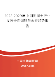 2023-2029年中国膨润土行业发展全面调研与未来趋势报告