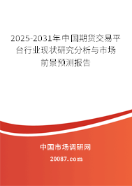 2025-2031年中国期货交易平台行业现状研究分析与市场前景预测报告 2025-2031年中国期货交易平台行业现状研究分析与市场前景预测报告