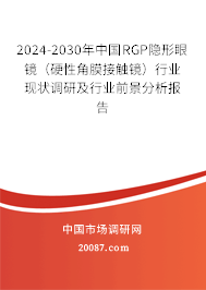 2024-2030年中国RGP隐形眼镜（硬性角膜接触镜）行业现状调研及行业前景分析报告