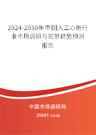 2024-2030年中国人工心脏行业市场调研与前景趋势预测报告