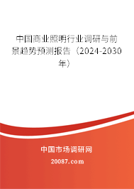 中国商业照明行业调研与前景趋势预测报告（2024-2030年）