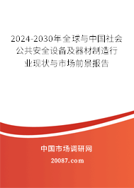 2024-2030年全球与中国社会公共安全设备及器材制造行业现状与市场前景报告