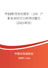 中国数位放射摄影(DR)产业发展研究分析预测报告(2025年版) 中国数位放射摄影(DR)产业发展研究分析预测报告(2025年版)