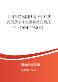 中国台湾晶圆制造行业现状调研及未来发展趋势分析报告（2024-2030年）