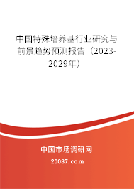 中国特殊培养基行业研究与前景趋势预测报告（2023-2029年）