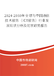 2024-2030年全球与中国通信技术服务（ICT服务）行业发展现状分析及前景趋势报告