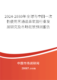 2024-2030年全球与中国一次性使用三通道鼻氧管行业发展研究及市场前景预测报告