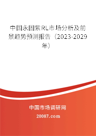 中国永固紫RL市场分析及前景趋势预测报告（2023-2029年）