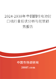 2024-2030年中国圆柱电池封口机行业现状分析与前景趋势报告