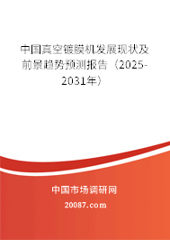 中国真空镀膜机发展现状及前景趋势预测报告(2025-2031年) 中国真空镀膜机发展现状及前景趋势预测报告(2025-2031年)