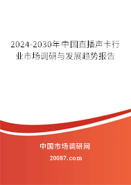 2024-2030年中国直播声卡行业市场调研与发展趋势报告